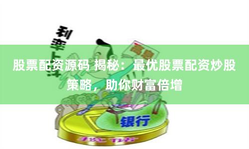 股票配资源码 揭秘：最优股票配资炒股策略，助你财富倍增