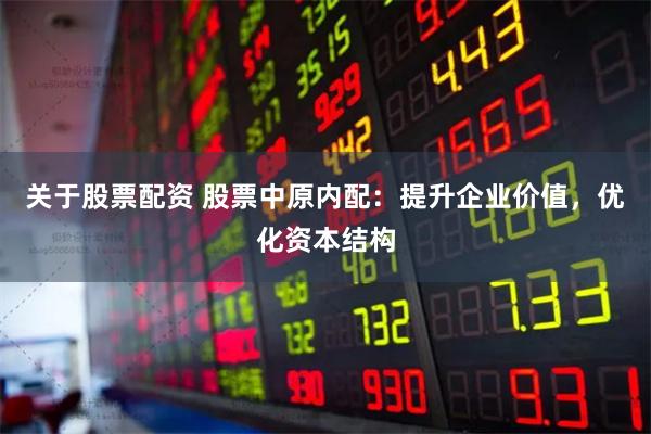 关于股票配资 股票中原内配：提升企业价值，优化资本结构