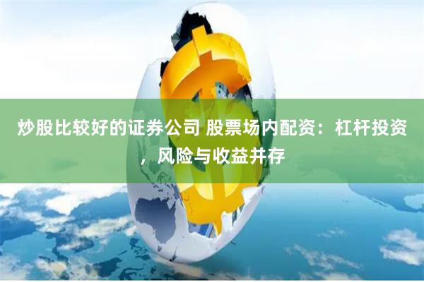 炒股比较好的证券公司 股票场内配资：杠杆投资，风险与收益并存