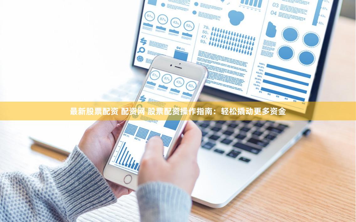 最新股票配资 配资网 股票配资操作指南：轻松撬动更多资金