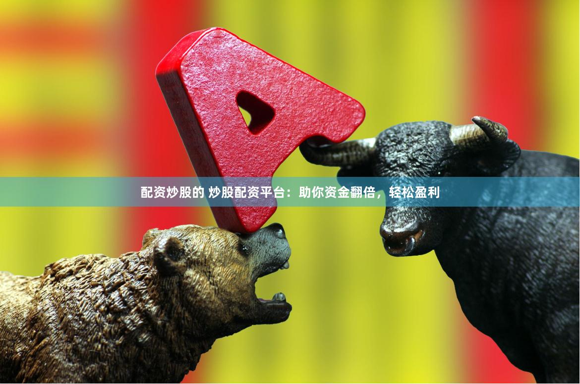 配资炒股的 炒股配资平台：助你资金翻倍，轻松盈利