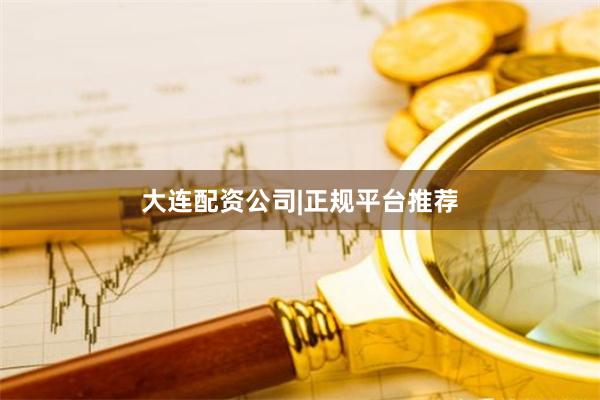 大连配资公司|正规平台推荐