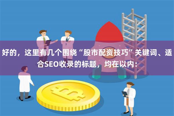 好的，这里有几个围绕“股市配资技巧”关键词、适合SEO收录的标题，均在以内：