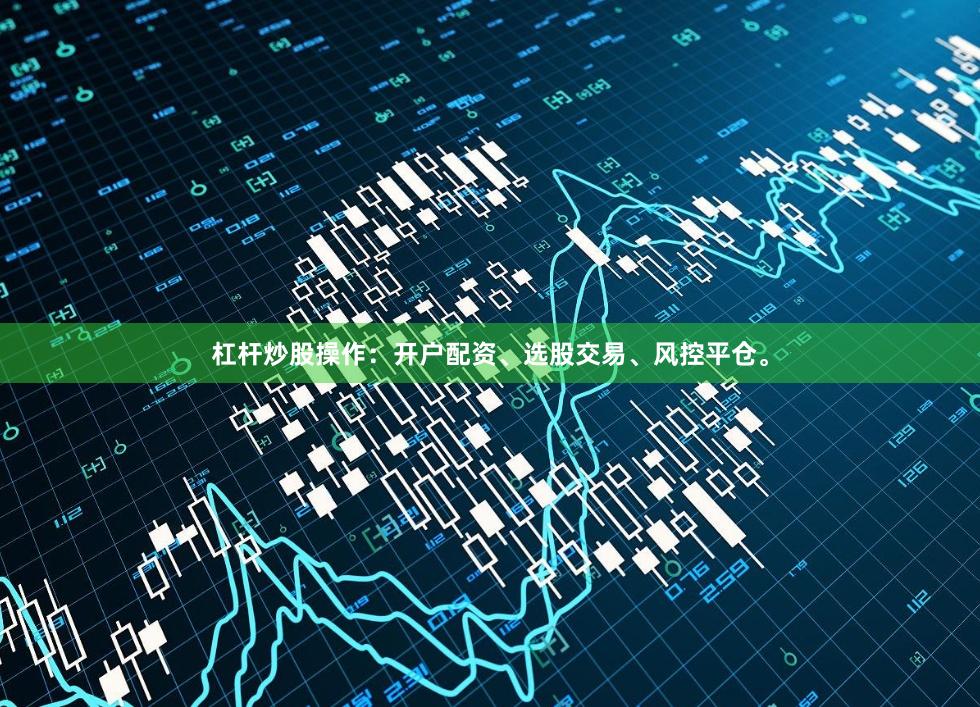 杠杆炒股操作：开户配资、选股交易、风控平仓。