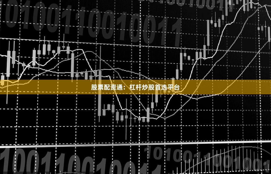 股票配资通：杠杆炒股首选平台