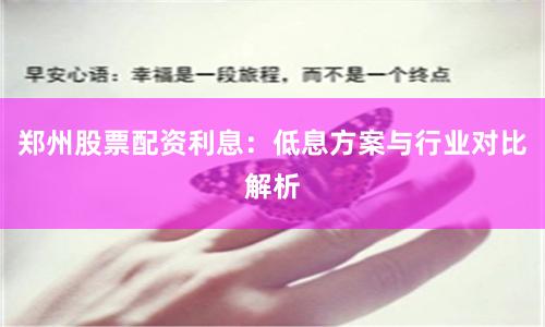 郑州股票配资利息：低息方案与行业对比解析