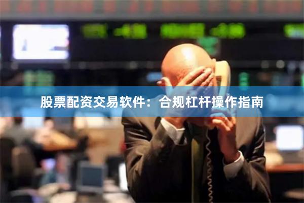 股票配资交易软件：合规杠杆操作指南