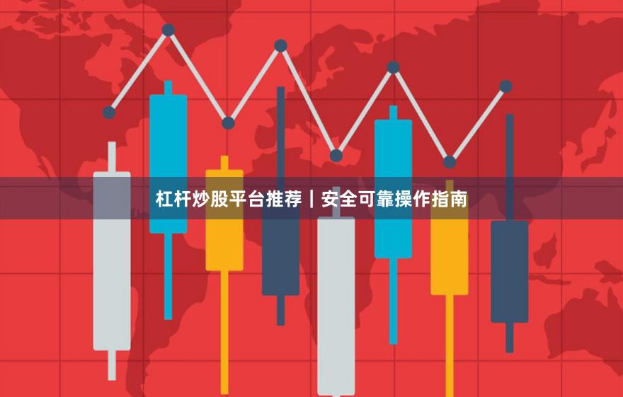 杠杆炒股平台推荐｜安全可靠操作指南