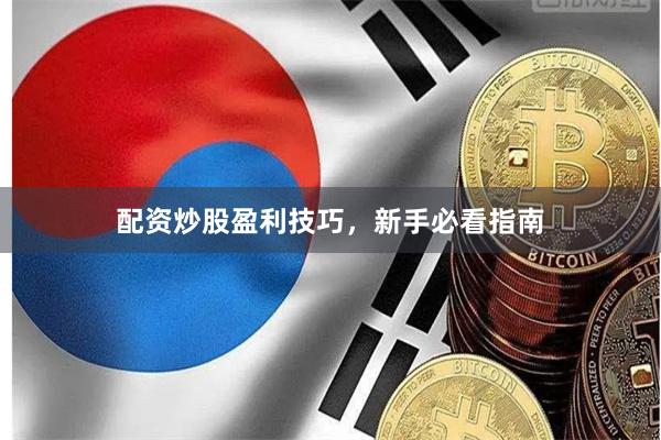 配资炒股盈利技巧，新手必看指南
