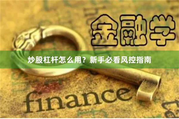 炒股杠杆怎么用？新手必看风控指南