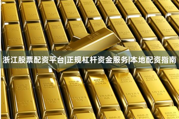 浙江股票配资平台|正规杠杆资金服务|本地配资指南