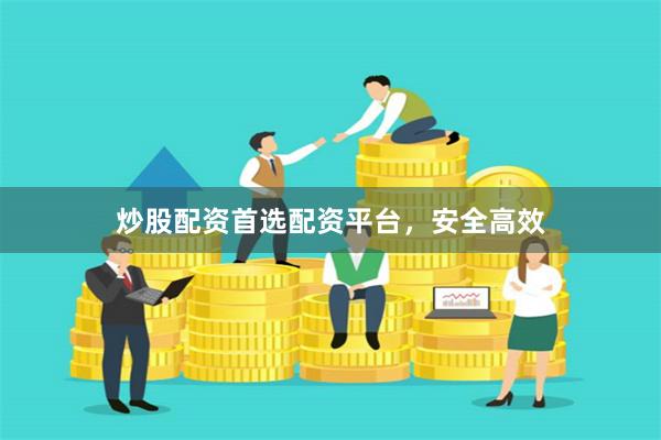 炒股配资首选配资平台，安全高效