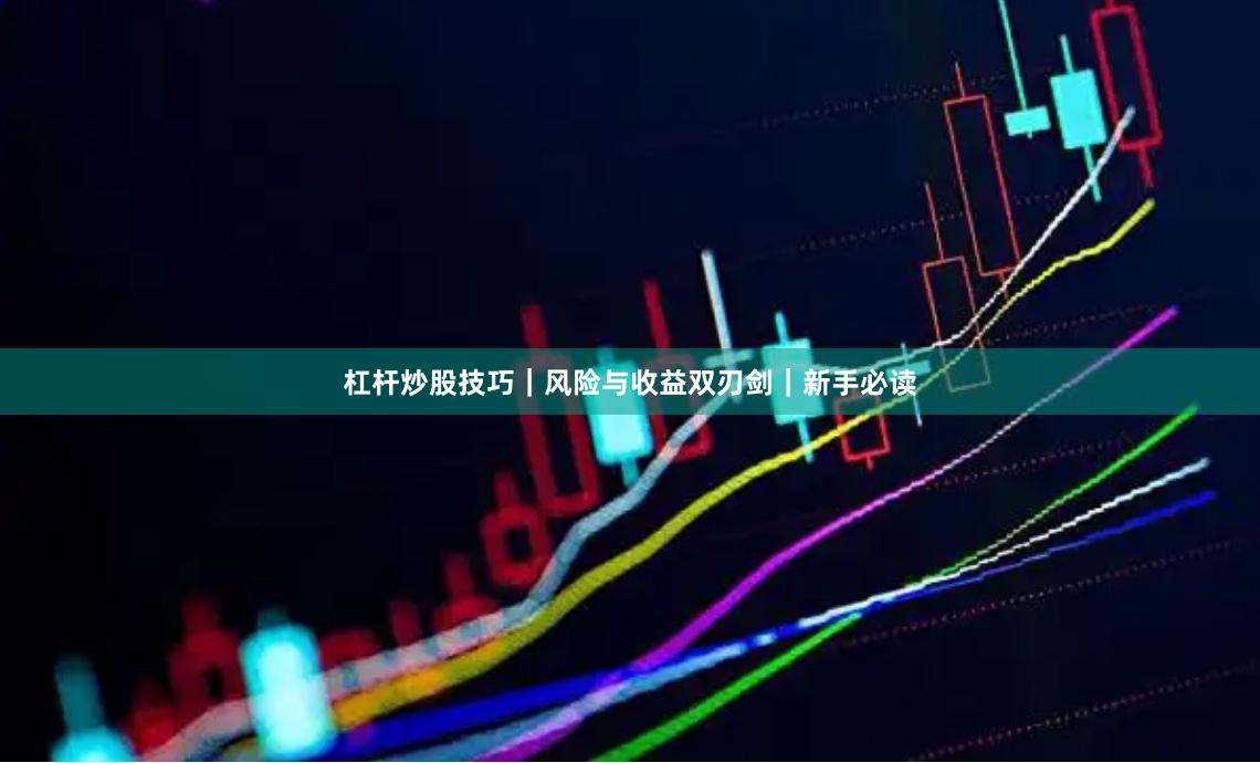 杠杆炒股技巧｜风险与收益双刃剑｜新手必读
